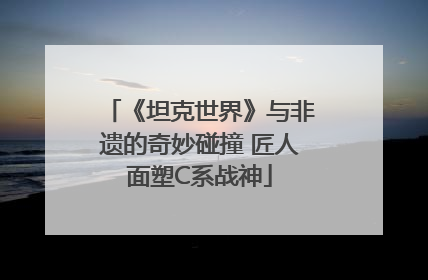 《坦克世界》与非遗的奇妙碰撞 匠人面塑C系战神