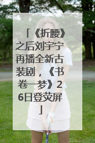《折腰》之后刘宇宁再播全新古装剧，《书卷一梦》26日登荧屏