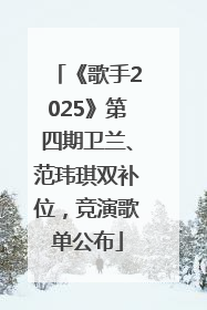 《歌手2025》第四期卫兰、范玮琪双补位，竞演歌单公布