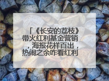 《长安的荔枝》带火红利基金营销，海报花样百出，热闹之余咋看红利回调？