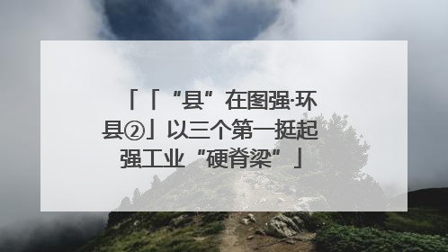 「“县”在图强·环县②」以三个第一挺起强工业“硬脊梁”