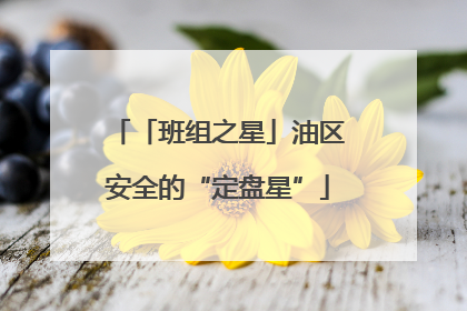 「班组之星」油区安全的“定盘星”