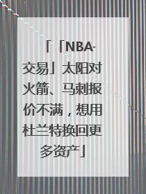 「NBA·交易」太阳对火箭、马刺报价不满，想用杜兰特换回更多资产