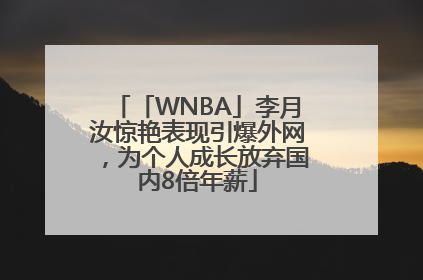 「WNBA」李月汝惊艳表现引爆外网，为个人成长放弃国内8倍年薪