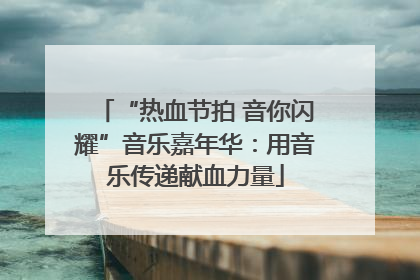 “热血节拍 音你闪耀”音乐嘉年华：用音乐传递献血力量
