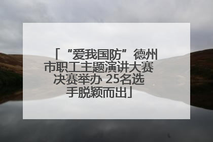 “爱我国防”德州市职工主题演讲大赛决赛举办 25名选手脱颖而出