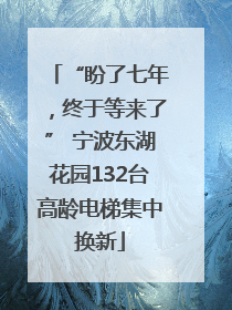 “盼了七年，终于等来了” 宁波东湖花园132台高龄电梯集中换新