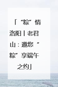 “粽”情洛阳丨老君山：邀您“粽”享端午之约