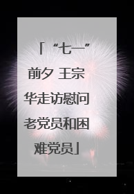 “七一”前夕 王宗华走访慰问老党员和困难党员