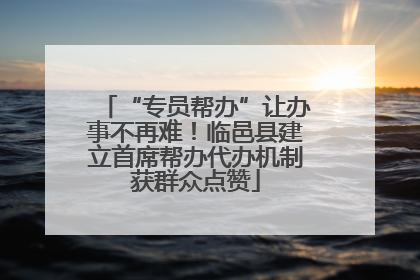 “专员帮办”让办事不再难！临邑县建立首席帮办代办机制获群众点赞