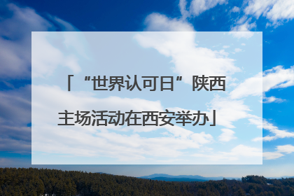 “世界认可日”陕西主场活动在西安举办
