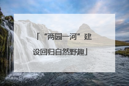“两园一河”建设回归自然野趣