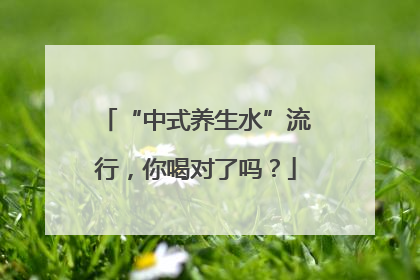 “中式养生水”流行，你喝对了吗？