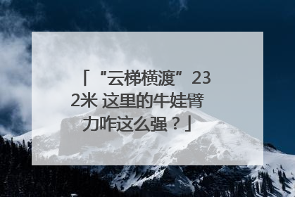 “云梯横渡”232米 这里的牛娃臂力咋这么强？