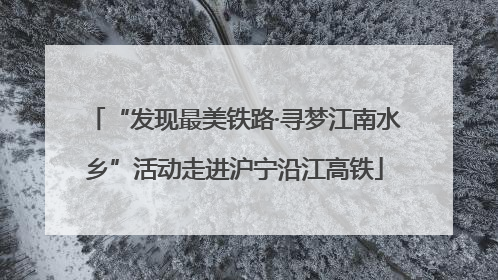 “发现最美铁路·寻梦江南水乡”活动走进沪宁沿江高铁