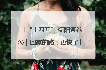 “十四五”·衡阳答卷⑤｜回家的路，更快了