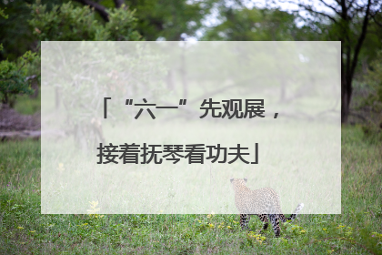 “六一”先观展，接着抚琴看功夫