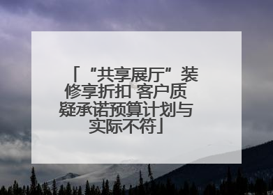 “共享展厅”装修享折扣 客户质疑承诺预算计划与实际不符