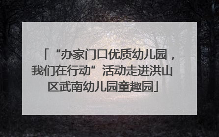 “办家门口优质幼儿园，我们在行动”活动走进洪山区武南幼儿园童趣园