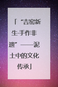 “吉窑新生·手作非遗”——泥土中的文化传承