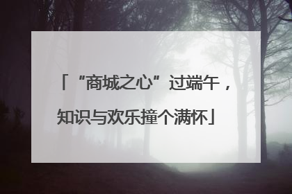 “商城之心”过端午，知识与欢乐撞个满怀