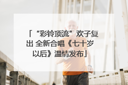 “彩铃顶流”欢子复出 全新合唱《七十岁以后》温情发布