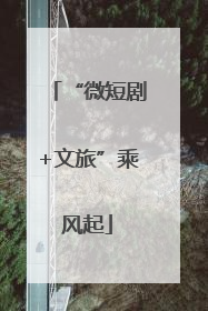 “微短剧+文旅”乘风起