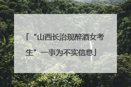 “山西长治现醉酒女考生”一事为不实信息
