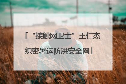 “接触网卫士”王仁杰织密暑运防洪安全网
