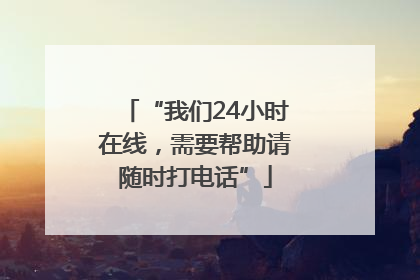 “我们24小时在线，需要帮助请随时打电话”