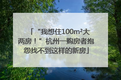 “我想住100m²大两房！”杭州一购房者抱怨找不到这样的新房