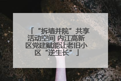 “拆墙并院”共享活动空间 内江高新区党建赋能让老旧小区“逆生长”