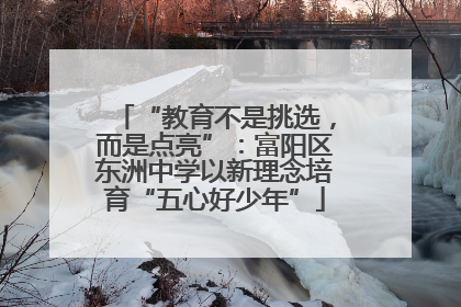 “教育不是挑选，而是点亮”：富阳区东洲中学以新理念培育“五心好少年”