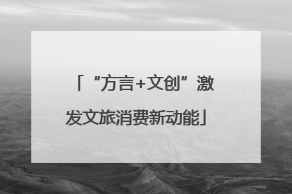 “方言+文创”激发文旅消费新动能