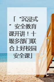 “沉浸式”安全教育课开讲！十堰多部门联合上好校园安全课