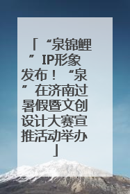 “泉锦鲤”IP形象发布！“泉”在济南过暑假暨文创设计大赛宣推活动举办