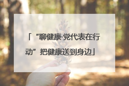 “聊健康·党代表在行动”把健康送到身边