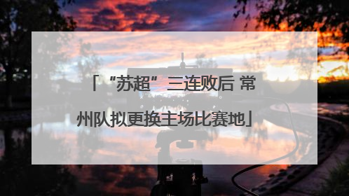 “苏超”三连败后 常州队拟更换主场比赛地