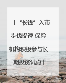 “长钱”入市步伐提速 保险机构积极参与长期投资试点