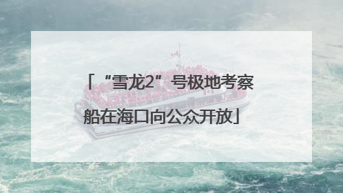 “雪龙2”号极地考察船在海口向公众开放