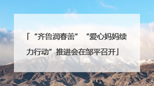 “齐鲁润春蕾”“爱心妈妈续力行动”推进会在邹平召开