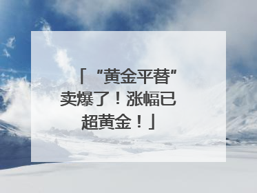 “黄金平替”卖爆了！涨幅已超黄金！
