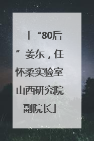“80后”姜东，任怀柔实验室山西研究院副院长