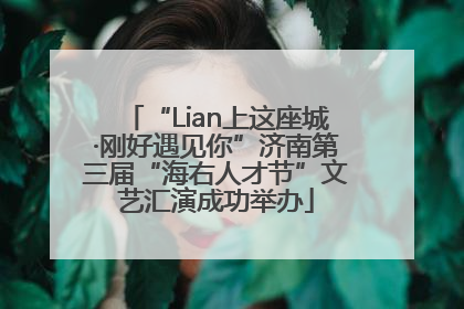 “Lian上这座城·刚好遇见你”济南第三届“海右人才节”文艺汇演成功举办