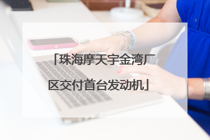 珠海摩天宇金湾厂区交付首台发动机