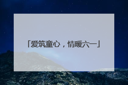 爱筑童心，情暖六一