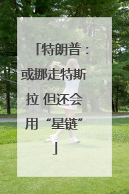 特朗普：或挪走特斯拉 但还会用“星链”