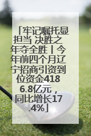 牢记嘱托显担当 决胜之年夺全胜丨今年前四个月辽宁招商引资到位资金4186.8亿元，同比增长17.4%