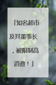 知名超市及其董事长，被限制高消费！