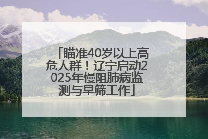 瞄准40岁以上高危人群！辽宁启动2025年慢阻肺病监测与早筛工作